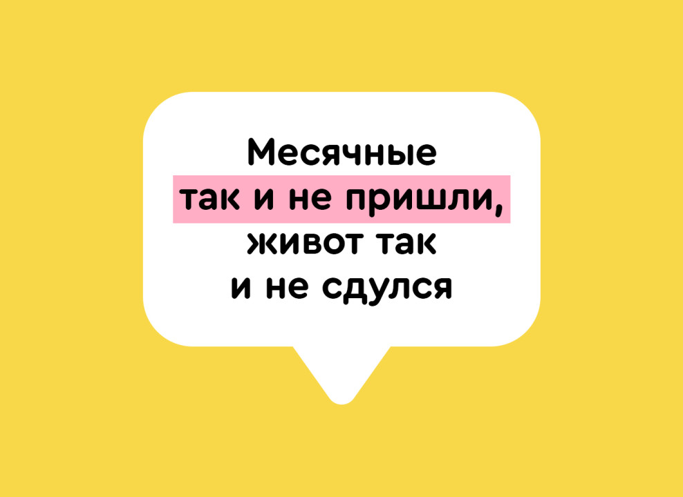 На желтом фоне белый текстовый баллон. Текст: «Месячные так и не пришли, живот так и не сдулся».